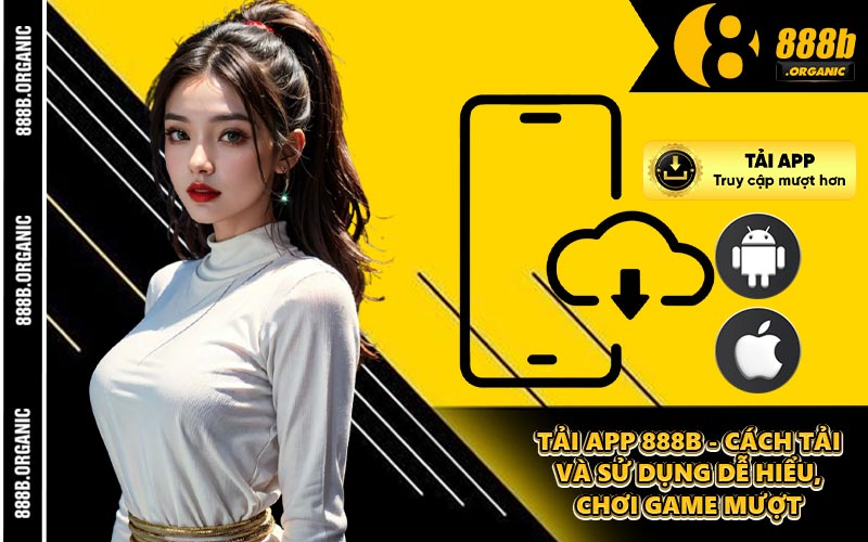 Tải App 888B - Cách Tải Và Sử Dụng Dễ Hiểu, Chơi Game Mượt