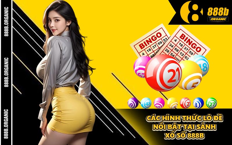 Các Hình Thức Lô Đề Nổi Bật Tại Sảnh Xổ Số 888B