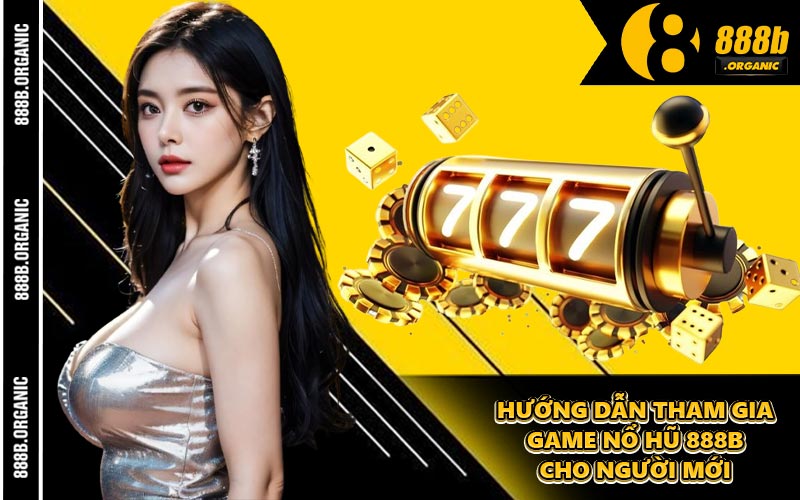 Hướng Dẫn Tham Gia Game Nổ Hũ 888B Cho Người Mới