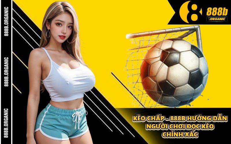 Kèo Chấp - 888B Hướng Dẫn Người Chơi Đọc Kèo Chính Xác