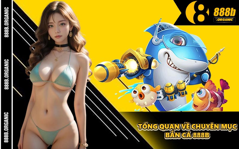 Tổng Quan Về Chuyên Mục Bắn Cá 888B