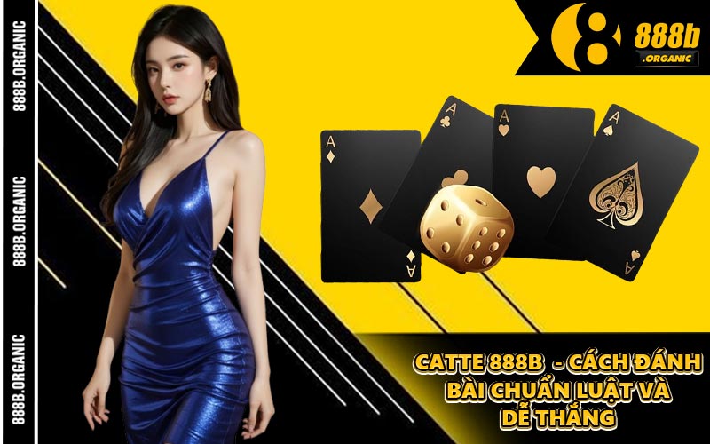 Catte 888B - Cách Đánh Bài Chuẩn Luật Và Dễ Thắng